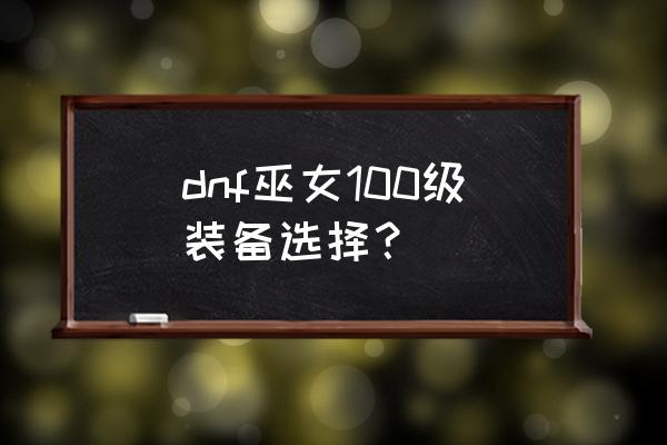 dnf巫女100版本 dnf巫女100级装备选择？