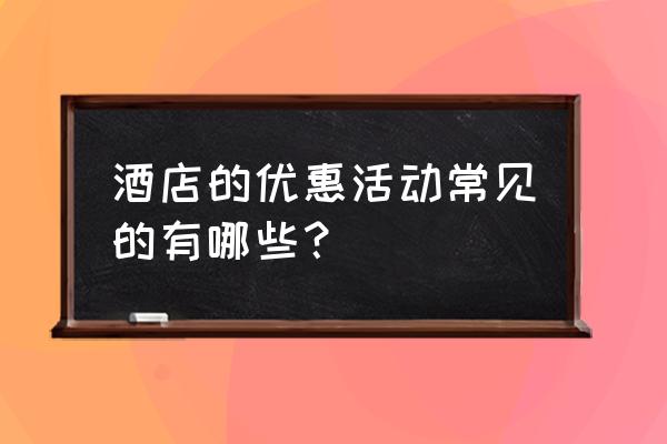 优惠活动大厅 酒店的优惠活动常见的有哪些？