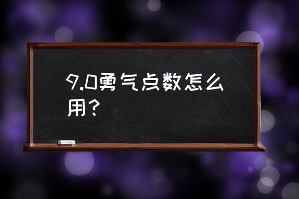 勇气点数 9.0 9.0勇气点数怎么用？