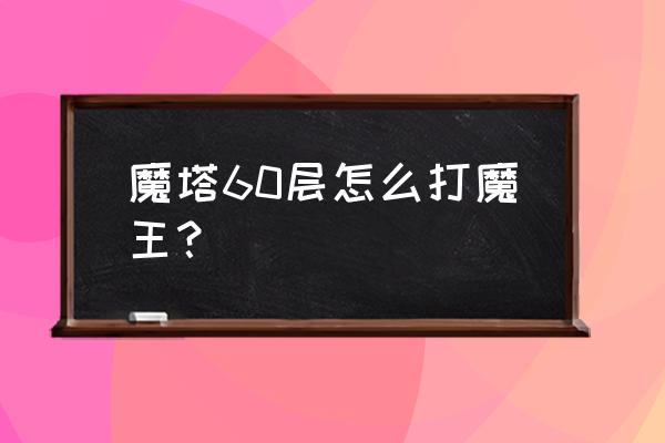 魔塔60层超详细攻略 魔塔60层怎么打魔王？