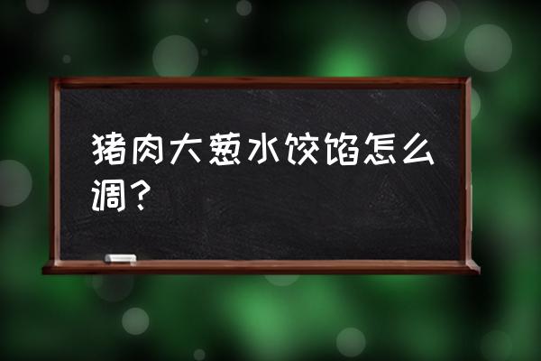 猪肉大葱水饺馅配方 猪肉大葱水饺馅怎么调？