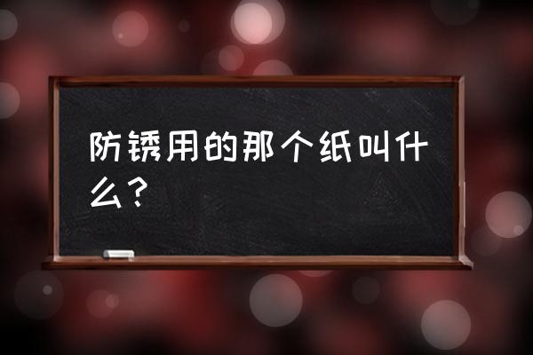 气相防锈纸的用哪一面 防锈用的那个纸叫什么？