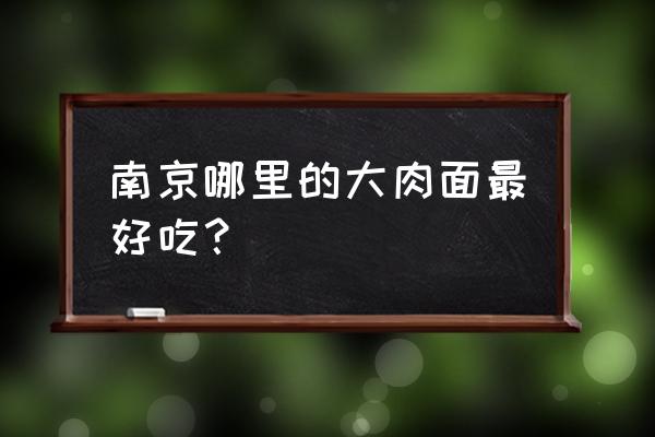 南京幕府佳园 南京哪里的大肉面最好吃？