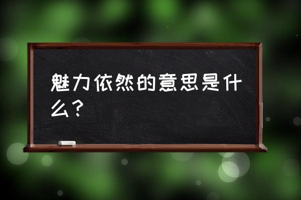 依旧魔力重新开 魅力依然的意思是什么？