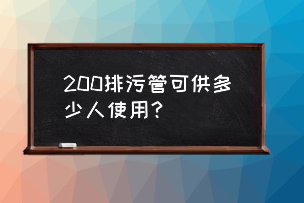 排污管道200 200排污管可供多少人使用？