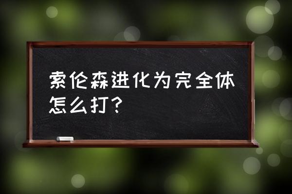 索伦森怎么打真身 索伦森进化为完全体怎么打？