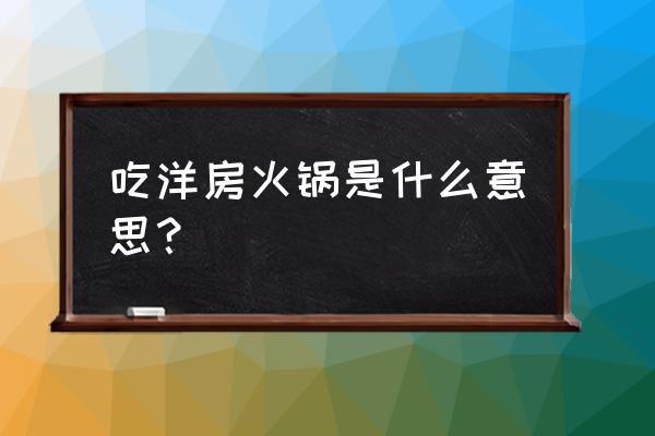 吃洋房火锅是什么意思 吃洋房火锅是什么意思？