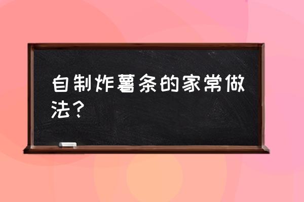 家里炸薯条的做法 自制炸薯条的家常做法？