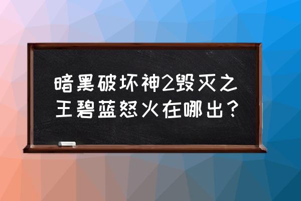 碧蓝怒火和青色愤怒 暗黑破坏神2毁灭之王碧蓝怒火在哪出？