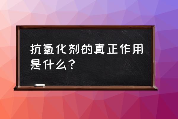 抗氧化剂的用途 抗氧化剂的真正作用是什么？