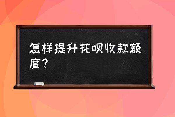 如何提高花呗收款额度 怎样提升花呗收款额度？