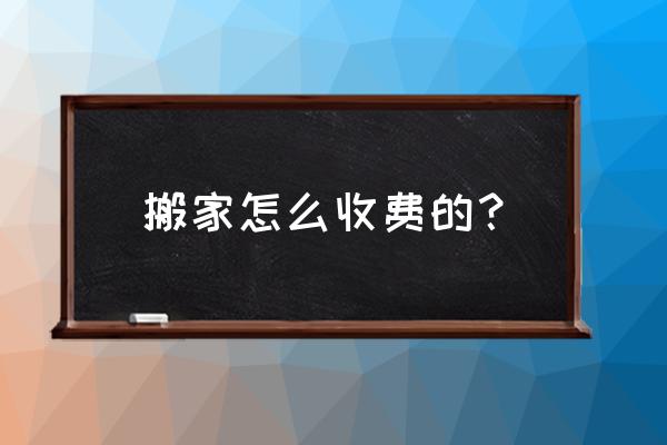 搬家费用怎么收费 搬家怎么收费的？