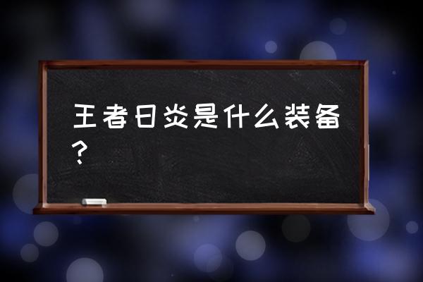 日炎斗篷以前叫什么 王者日炎是什么装备？