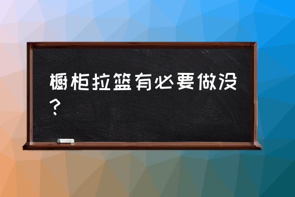 厨房橱柜装拉篮实用吗 橱柜拉篮有必要做没？