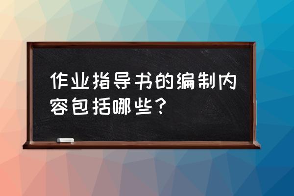 作业指导书的内容包括哪些 作业指导书的编制内容包括哪些？