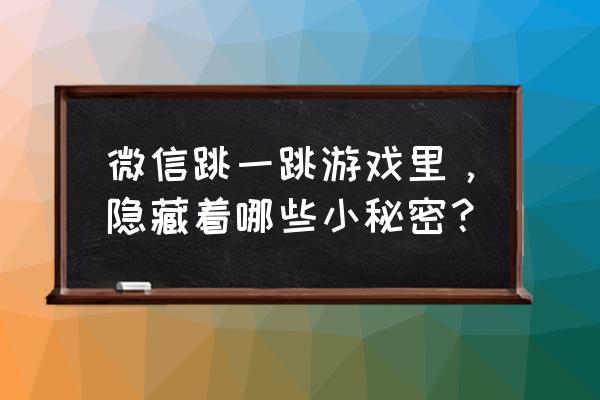 微信跳一跳辅助安卓 微信跳一跳游戏里，隐藏着哪些小秘密？