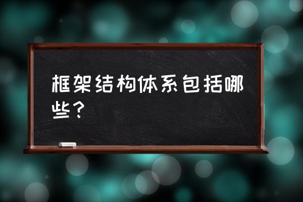 框架结构由哪几部分组成 框架结构体系包括哪些？