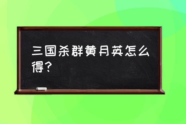 三国杀群黄月英 三国杀群黄月英怎么得？