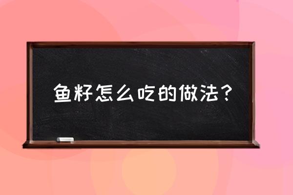 鱼籽怎么吃好吃 鱼籽怎么吃的做法？