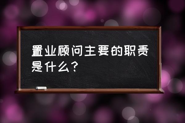 置业顾问岗位职责描述 置业顾问主要的职责是什么？