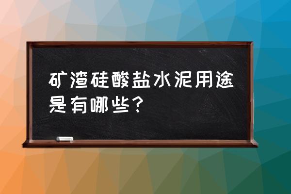 矿渣硅酸盐水泥用途 矿渣硅酸盐水泥用途是有哪些？