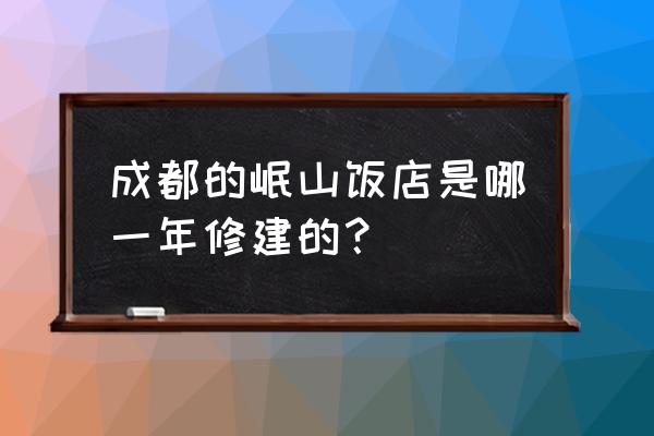 都江堰岷山饭店 成都的岷山饭店是哪一年修建的？