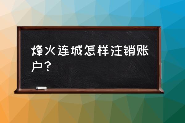 烽火连城游戏 烽火连城怎样注销账户？