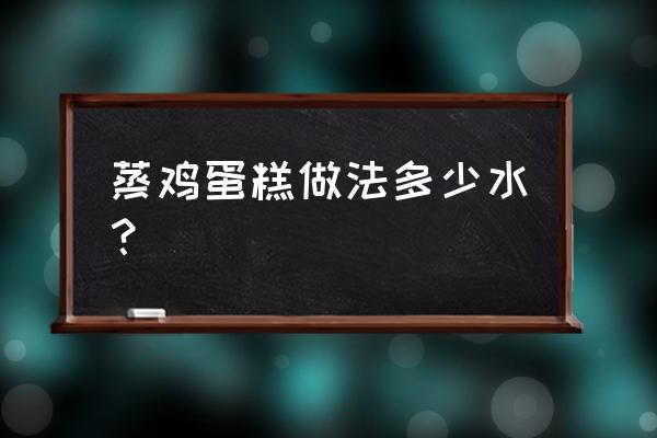 蒸鸡蛋糕的方法和步骤 蒸鸡蛋糕做法多少水？