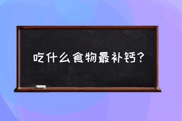 吃什么食物最补钙 吃什么食物最补钙？