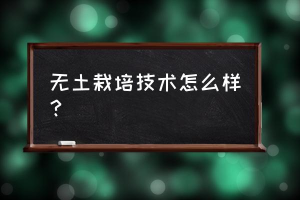 无土栽培技术的缺点 无土栽培技术怎么样？