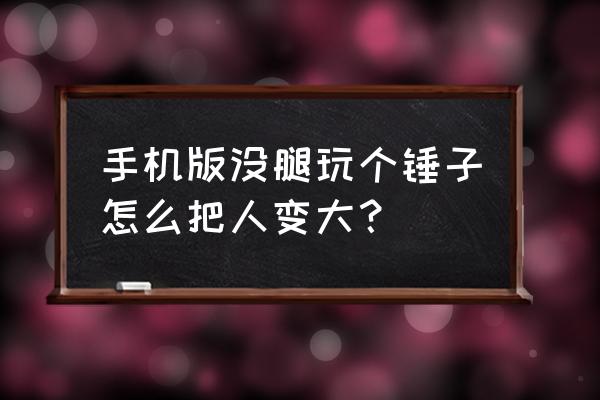 没腿玩个锤子巨锤 手机版没腿玩个锤子怎么把人变大？