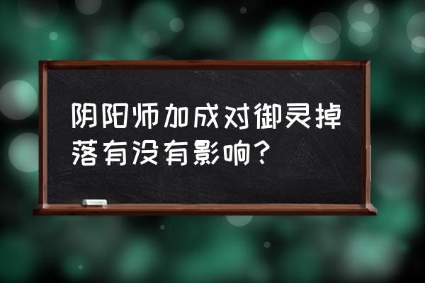 阴阳师御灵副本掉落 阴阳师加成对御灵掉落有没有影响？