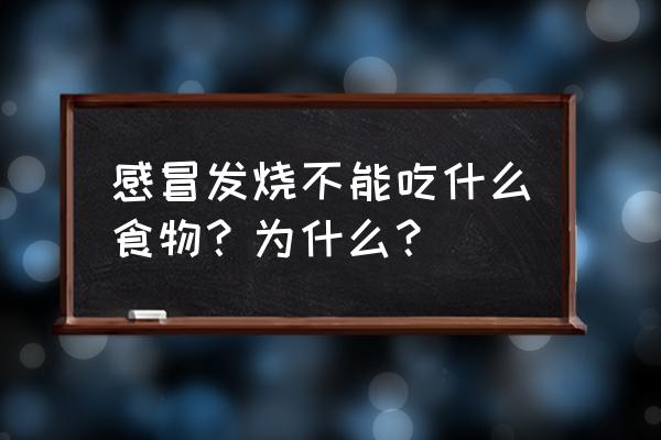 感冒发烧不宜吃哪些食物 感冒发烧不能吃什么食物？为什么？