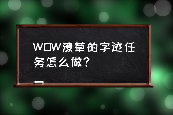 潦草的字迹任务怎么做 WOW潦草的字迹任务怎么做？