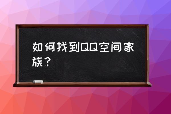 qq家族没了 如何找到QQ空间家族？