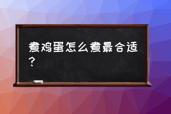 煮鸡蛋怎么煮 煮鸡蛋怎么煮最合适？