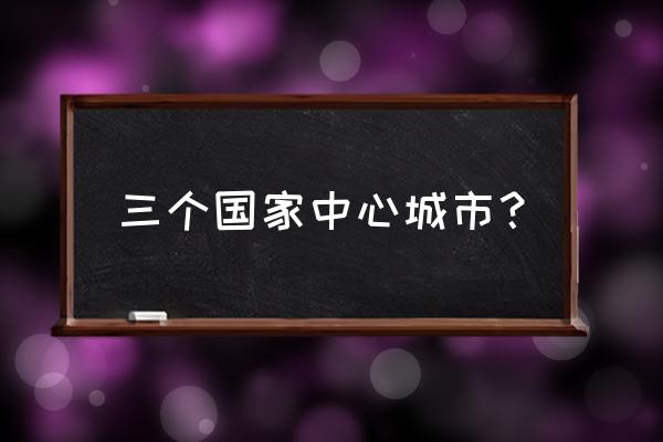 全国城镇体系规划2020 三个国家中心城市？