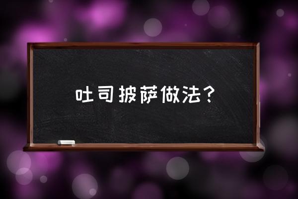 吐司披萨的做法大全 吐司披萨做法？