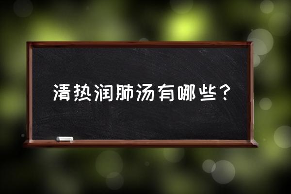 润肺汤有哪些 清热润肺汤有哪些？