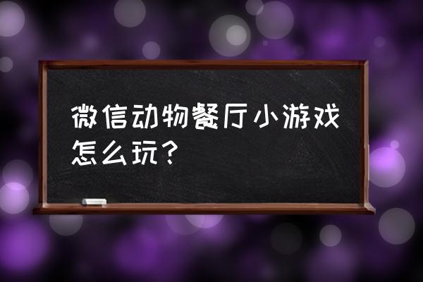 微信熊猫餐厅小游戏 微信动物餐厅小游戏怎么玩？