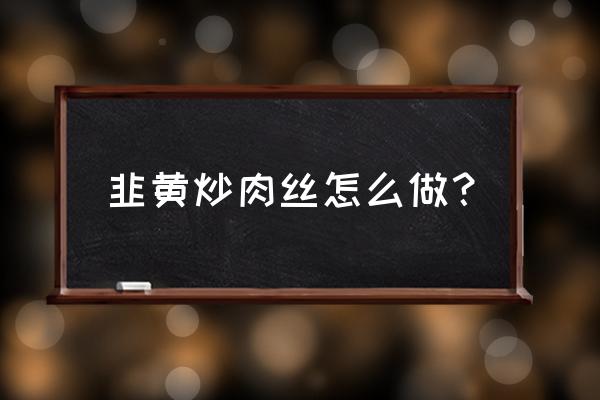 韭黄肉丝的做法 韭黄炒肉丝怎么做？