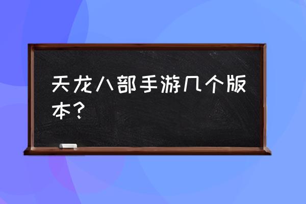 天龙八部手游几个版本 天龙八部手游几个版本？