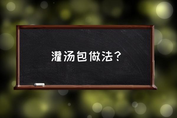 灌汤包的做法 灌汤包做法？