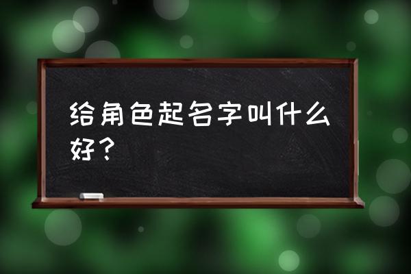 起个好听的角色名 给角色起名字叫什么好？