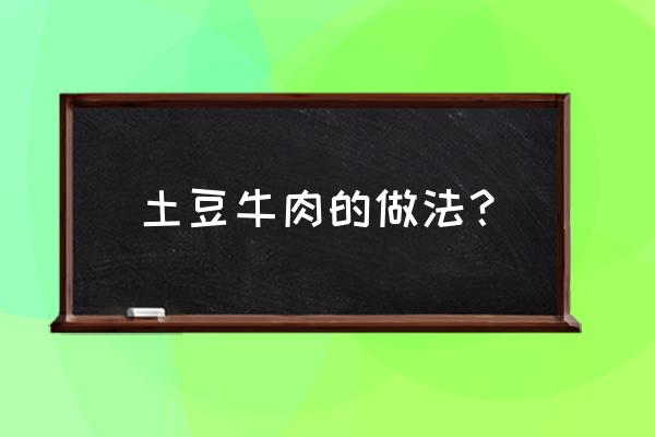 土豆牛肉最简单的做法 土豆牛肉的做法？