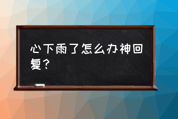 下雨天了怎么办神回复 心下雨了怎么办神回复？