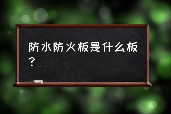 防火防水板材 防水防火板是什么板？