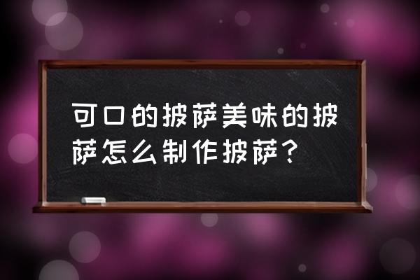 可口美味的披萨中文 可口的披萨美味的披萨怎么制作披萨？