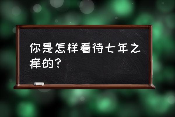 七年不灭ol 你是怎样看待七年之痒的？