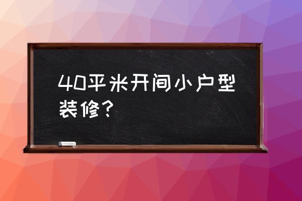 四十平米小户型装修效果 40平米开间小户型装修？